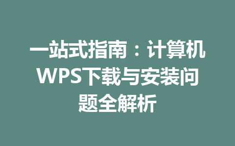一站式指南：计算机WPS下载与安装问题全解析 一