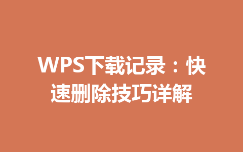 WPS下载记录：快速删除技巧详解 一