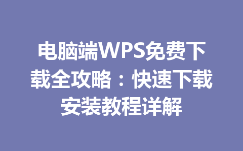 电脑端WPS免费下载全攻略：快速下载安装教程详解 一