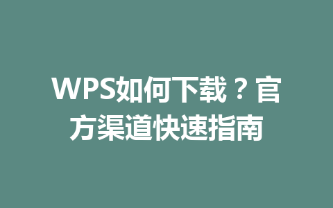 WPS如何下载？官方渠道快速指南 一