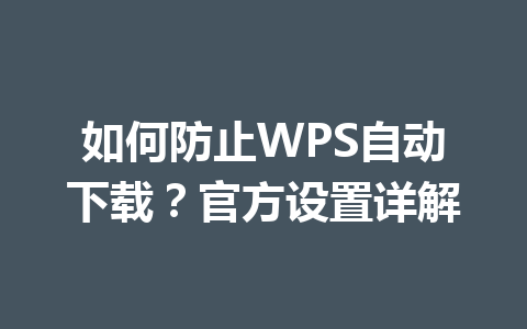 如何防止WPS自动下载？官方设置详解 一