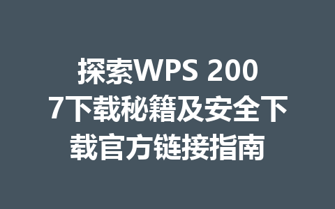 探索WPS 2007下载秘籍及安全下载官方链接指南 一