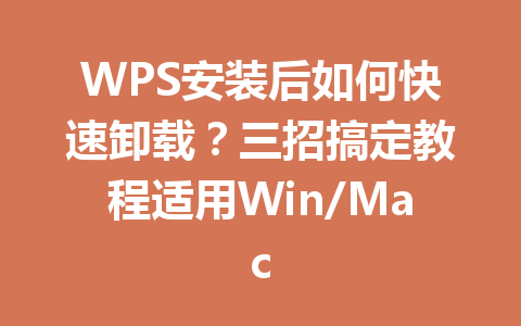 WPS安装后如何快速卸载？三招搞定教程适用Win/Mac 一