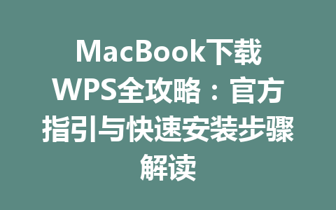 MacBook下载WPS全攻略：官方指引与快速安装步骤解读 一