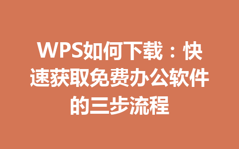 WPS如何下载：快速获取免费办公软件的三步流程 一