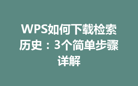 WPS如何下载检索历史：3个简单步骤详解 一