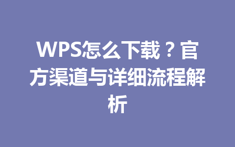 WPS怎么下载？官方渠道与详细流程解析 一