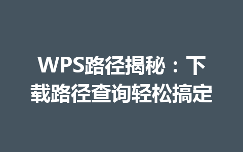 WPS路径揭秘：下载路径查询轻松搞定 一