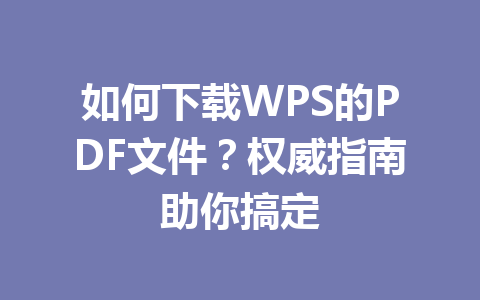 如何下载WPS的PDF文件？权威指南助你搞定 一