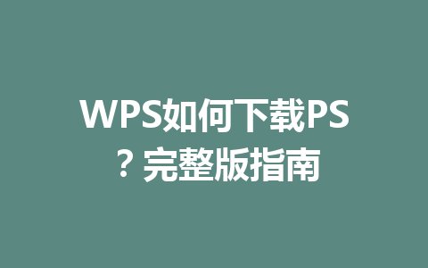 WPS如何下载PS？完整版指南 一