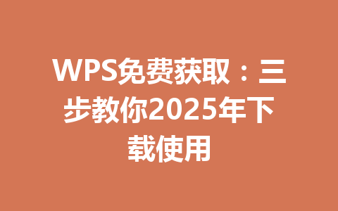 WPS免费获取：三步教你2025年下载使用
 一
