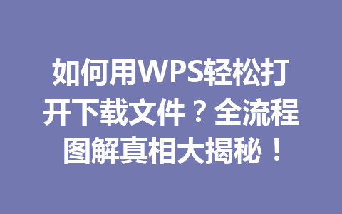 如何用WPS轻松打开下载文件？全流程图解真相大揭秘！ 一
