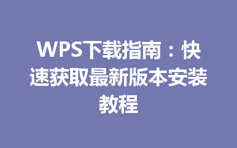 WPS下载指南：快速获取最新版本安装教程 一