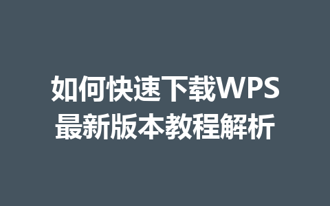 如何快速下载WPS最新版本教程解析 一