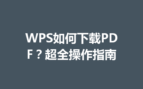WPS如何下载PDF？超全操作指南 一