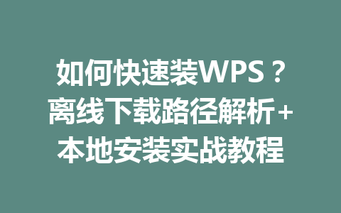 如何快速装WPS？离线下载路径解析+本地安装实战教程 一