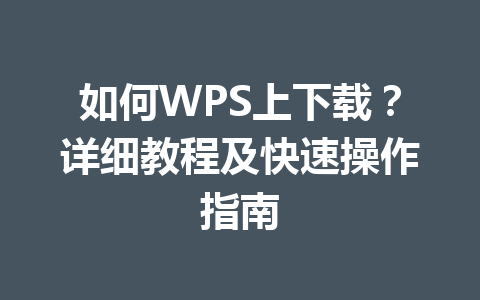 如何WPS上下载？详细教程及快速操作指南 一