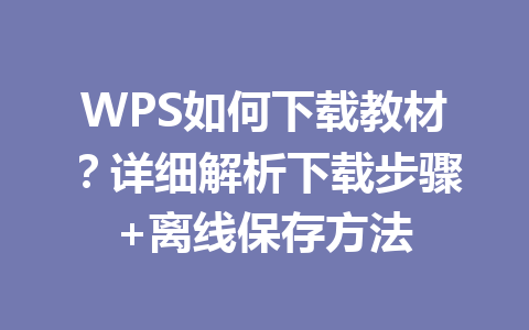WPS如何下载教材？详细解析下载步骤+离线保存方法 一