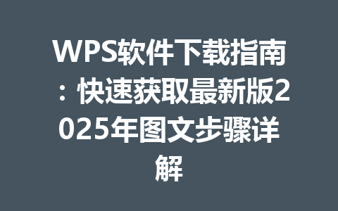 WPS软件下载指南：快速获取最新版2025年图文步骤详解 一
