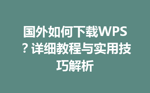 国外如何下载WPS？详细教程与实用技巧解析 一