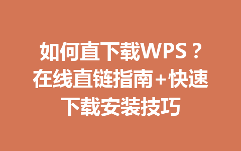 如何直下载WPS？在线直链指南+快速下载安装技巧 一