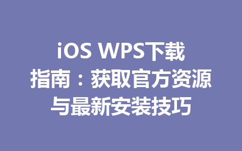 iOS WPS下载指南：获取官方资源与最新安装技巧 一
