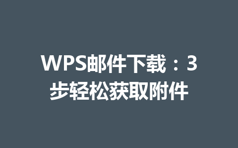 WPS邮件下载：3步轻松获取附件 一