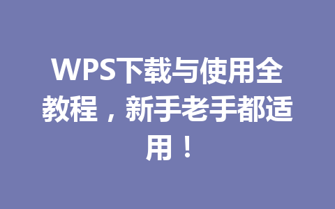 WPS下载与使用全教程，新手老手都适用！ 一