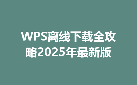 WPS离线下载全攻略2025年最新版 一