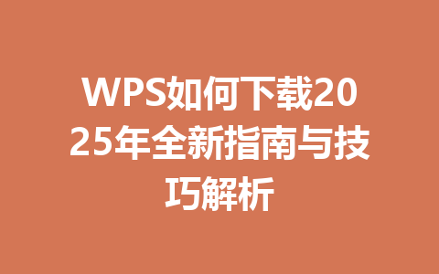 WPS如何下载2025年全新指南与技巧解析 一