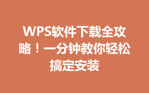WPS软件下载全攻略！一分钟教你轻松搞定安装 一