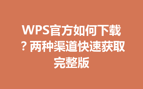 WPS官方如何下载？两种渠道快速获取完整版 一