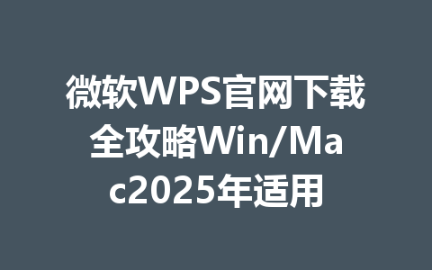 微软WPS官网下载全攻略Win/Mac2025年适用 一