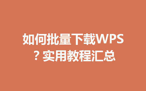 如何批量下载WPS？实用教程汇总 一