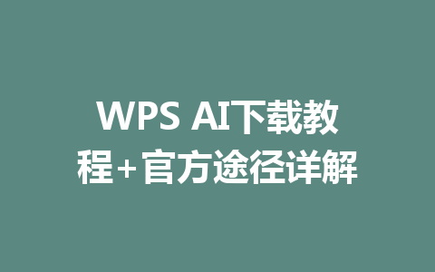 WPS AI下载教程+官方途径详解 一