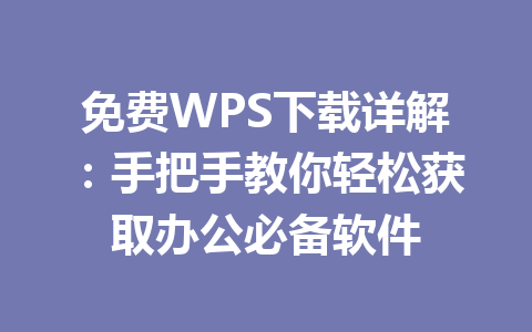 免费WPS下载详解：手把手教你轻松获取办公必备软件 一