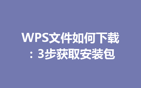 WPS文件如何下载：3步获取安装包 一
