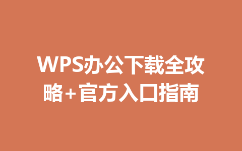 WPS办公下载全攻略+官方入口指南 一