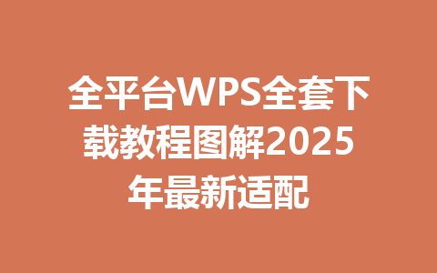 全平台WPS全套下载教程图解2025年最新适配 一