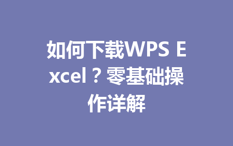 如何下载WPS Excel？零基础操作详解 一