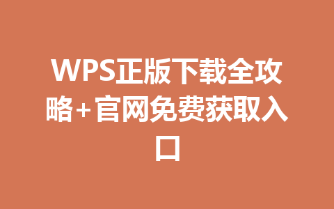 WPS正版下载全攻略+官网免费获取入口 一