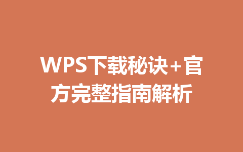 WPS下载秘诀+官方完整指南解析 一