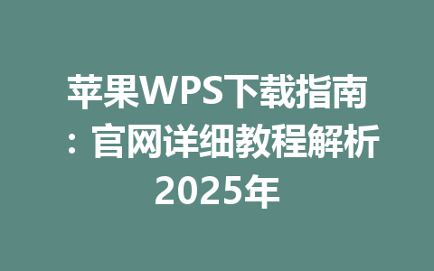 苹果WPS下载指南：官网详细教程解析2025年 一