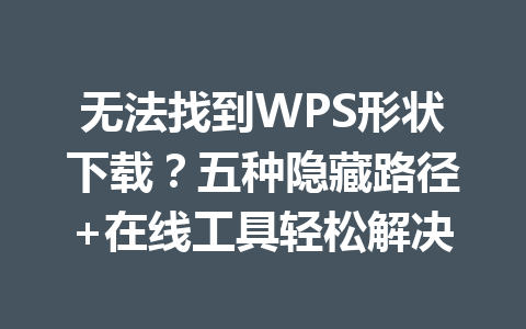 无法找到WPS形状下载？五种隐藏路径+在线工具轻松解决 一