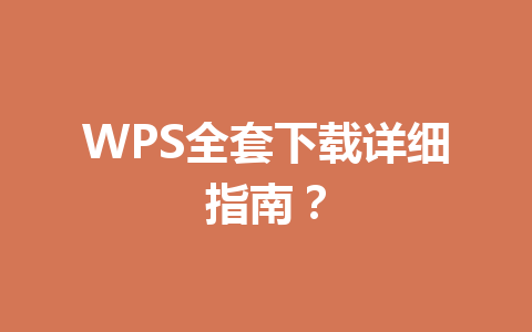 WPS全套下载详细指南？ 一