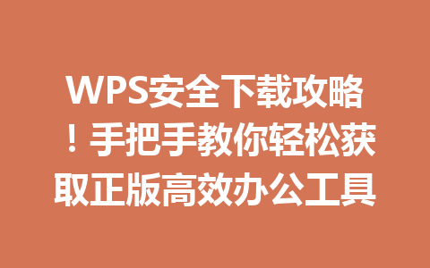 WPS安全下载攻略！手把手教你轻松获取正版高效办公工具 一