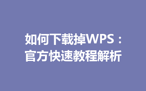 如何下载掉WPS：官方快速教程解析 一