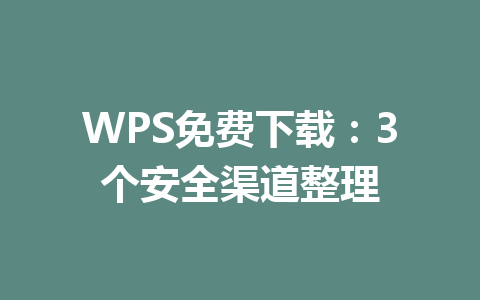 WPS免费下载：3个安全渠道整理 一