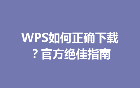 WPS如何正确下载？官方绝佳指南 一