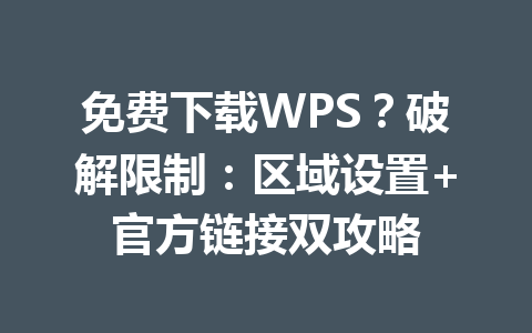 免费下载WPS？破解限制：区域设置+官方链接双攻略 一
